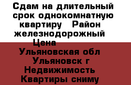 Сдам на длительный срок однокомнатную квартиру › Район ­ железнодорожный › Цена ­ 11 000 - Ульяновская обл., Ульяновск г. Недвижимость » Квартиры сниму   